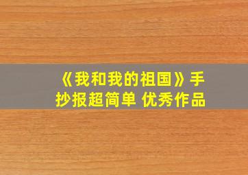 《我和我的祖国》手抄报超简单 优秀作品